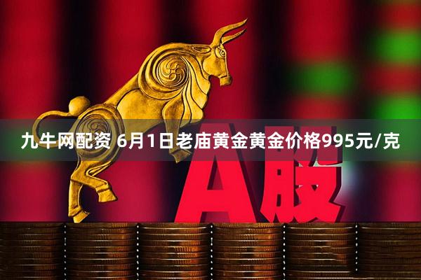 九牛网配资 6月1日老庙黄金黄金价格995元/克