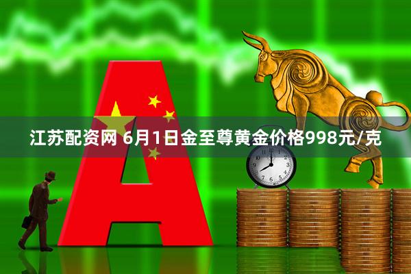 江苏配资网 6月1日金至尊黄金价格998元/克
