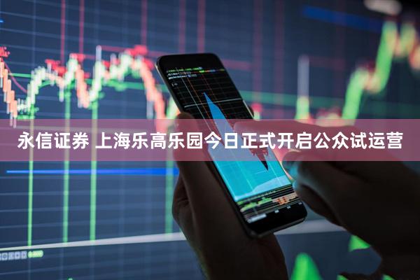 永信证券 上海乐高乐园今日正式开启公众试运营