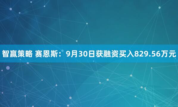 智赢策略 赛恩斯：9月30日获融资买入829.56万元