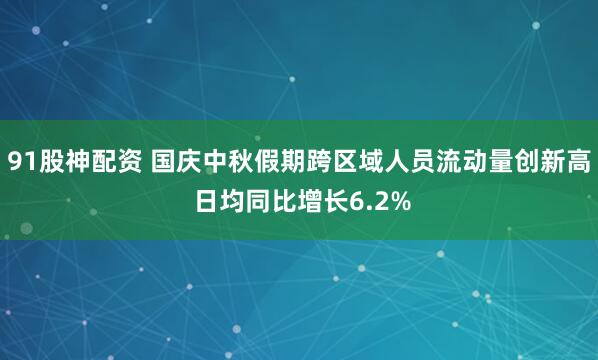 91股神配资 国庆中秋假期跨区域人员流动量创新高 日均同比增长6.2%