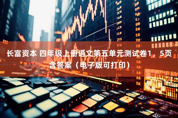 长富资本 四年级上册语文第五单元测试卷1，5页含答案（电子版可打印）